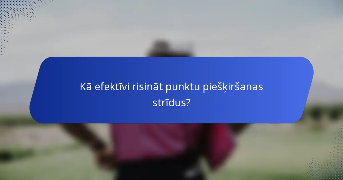 Kā efektīvi risināt punktu piešķiršanas strīdus?