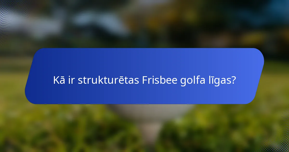 Kā ir strukturētas Frisbee golfa līgas?