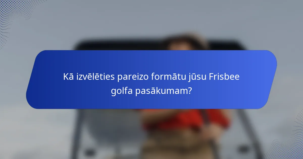 Kā izvēlēties pareizo formātu jūsu Frisbee golfa pasākumam?