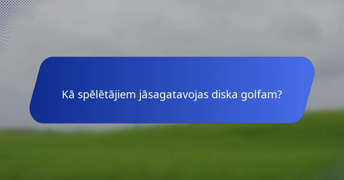 Kā spēlētājiem jāsagatavojas diska golfam?