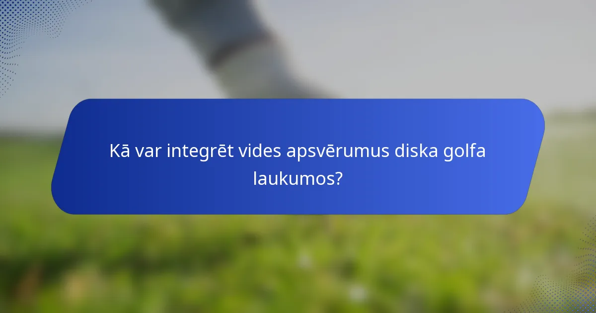 Kā var integrēt vides apsvērumus diska golfa laukumos?