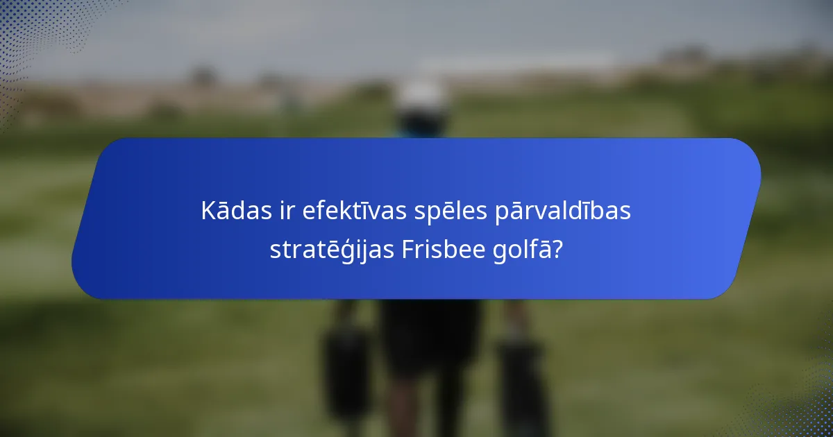 Kādas ir efektīvas spēles pārvaldības stratēģijas Frisbee golfā?