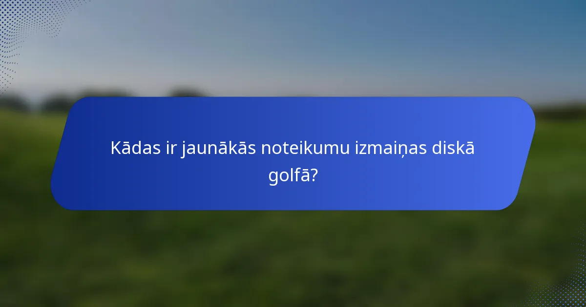 Kādas ir jaunākās noteikumu izmaiņas diskā golfā?