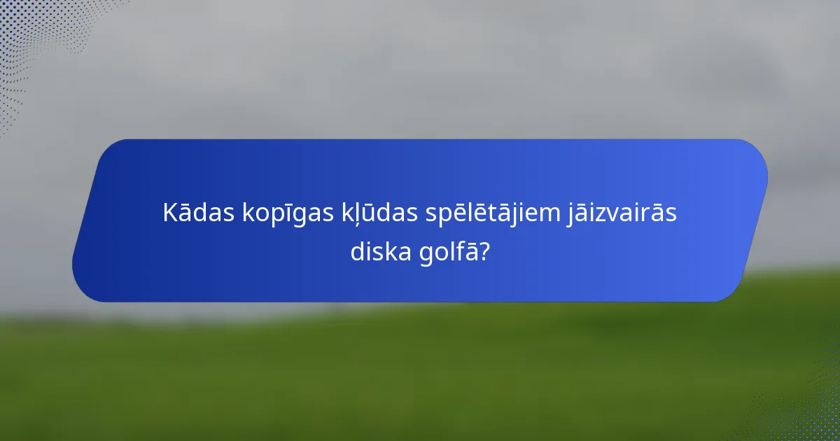 Kādas kopīgas kļūdas spēlētājiem jāizvairās diska golfā?