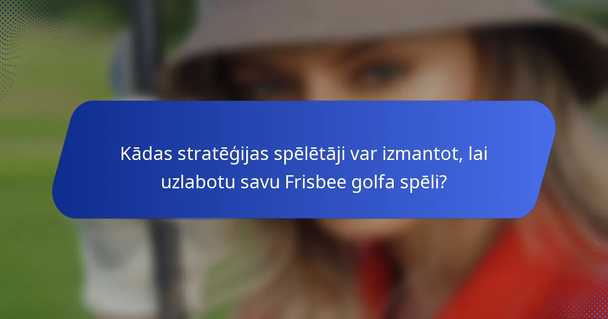 Kādas stratēģijas spēlētāji var izmantot, lai uzlabotu savu Frisbee golfa spēli?