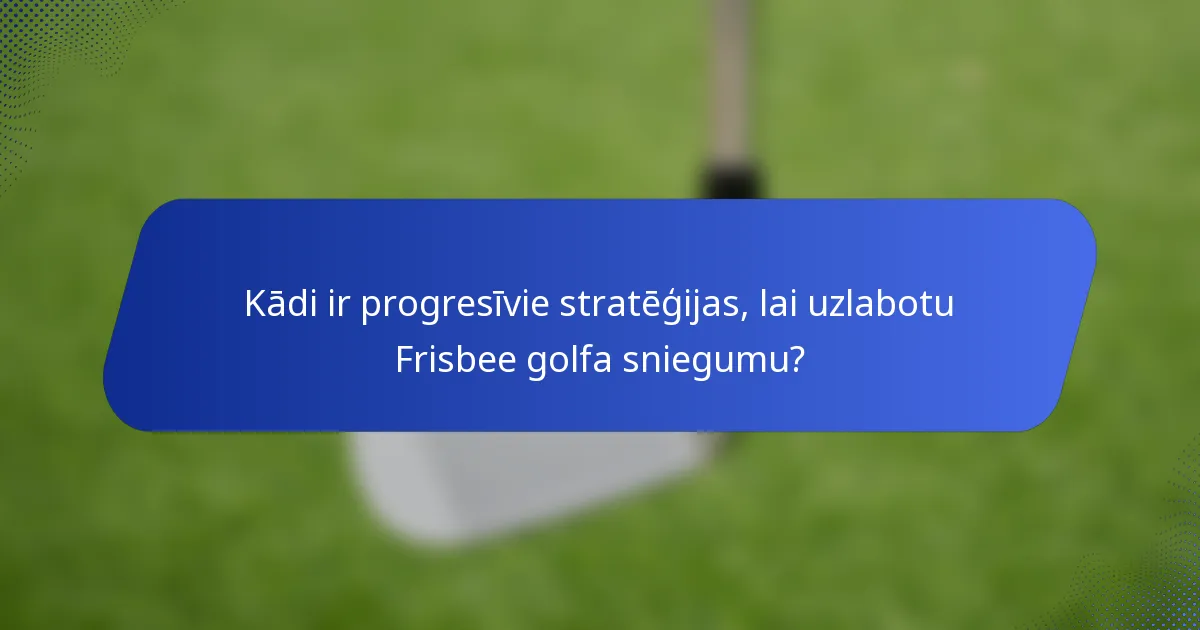 Kādi ir progresīvie stratēģijas, lai uzlabotu Frisbee golfa sniegumu?