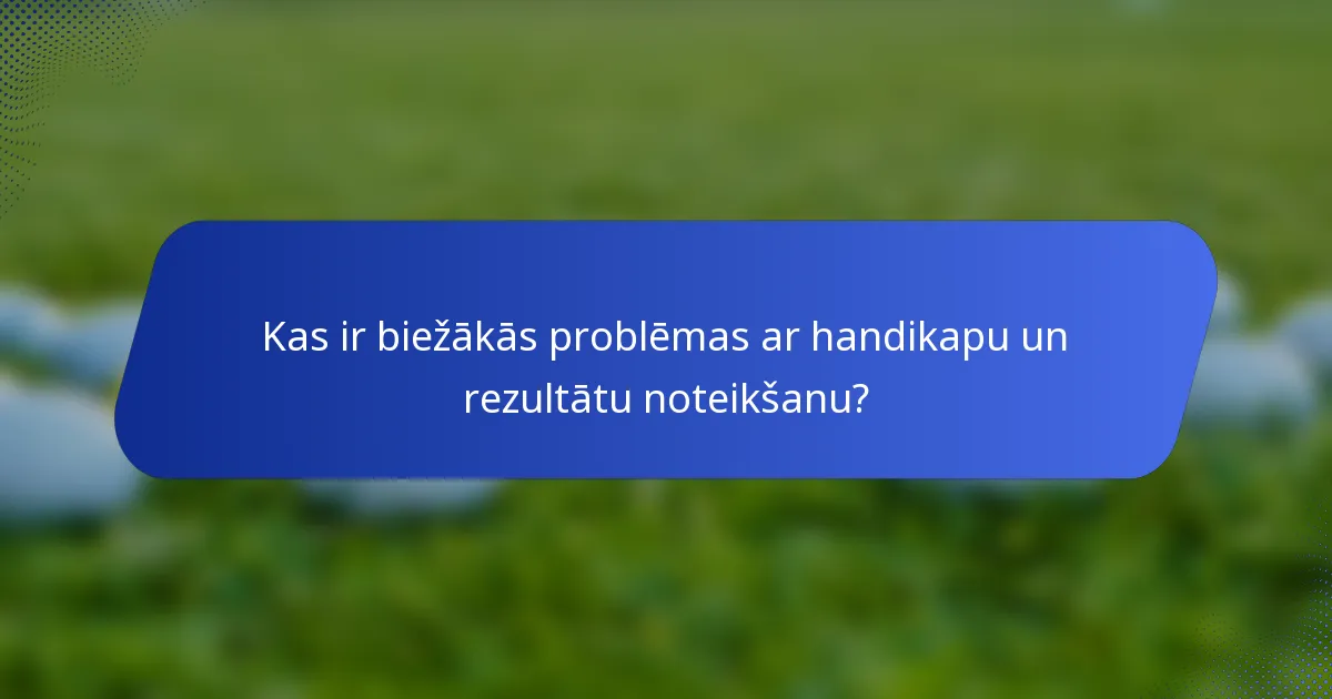 Kas ir biežākās problēmas ar handikapu un rezultātu noteikšanu?