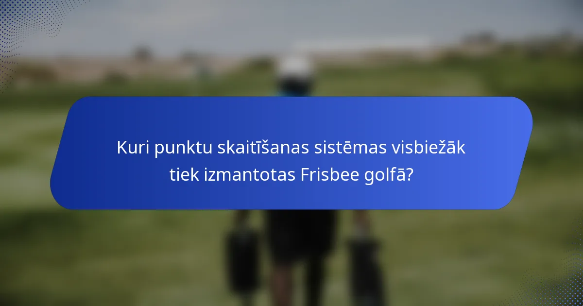 Kuri punktu skaitīšanas sistēmas visbiežāk tiek izmantotas Frisbee golfā?